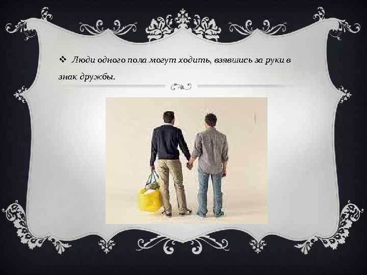 v Люди одного пола могут ходить, взявшись за руки в знак дружбы. 