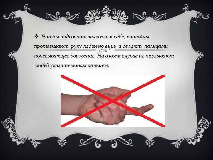 v Чтобы подозвать человека к себе, китайцы протягивают руку ладонью вниз и делают пальцами
