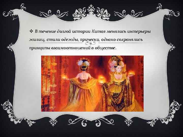 v В течение долгой истории Китая менялись интерьеры жилищ, стили одежды, прически, однако сохранялись