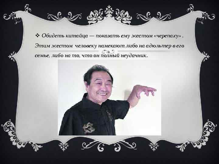 v Обидеть китайца — показать ему жестом «черепаху» . Этим жестом человеку намекают либо