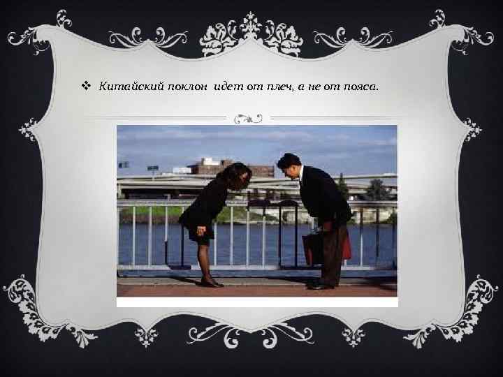 v Китайский поклон идет от плеч, а не от пояса. 