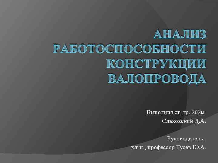 АНАЛИЗ РАБОТОСПОСОБНОСТИ КОНСТРУКЦИИ ВАЛОПРОВОДА Выполнил ст. гр. 262 м Ольховский Д. А. Руководитель: к.
