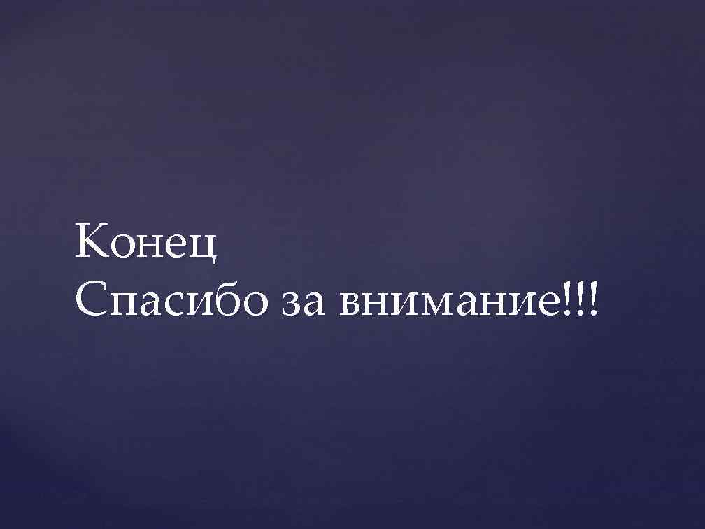 Конец Спасибо за внимание!!! 