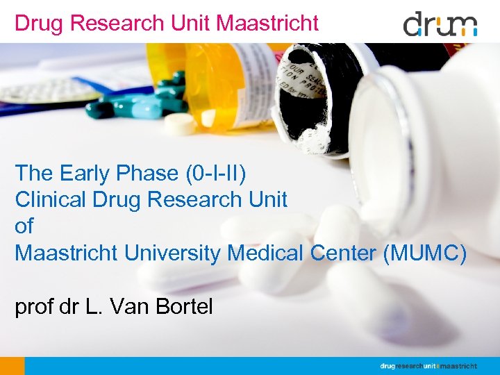 Drug Research Unit Maastricht The Early Phase (0 -I-II) Clinical Drug Research Unit of