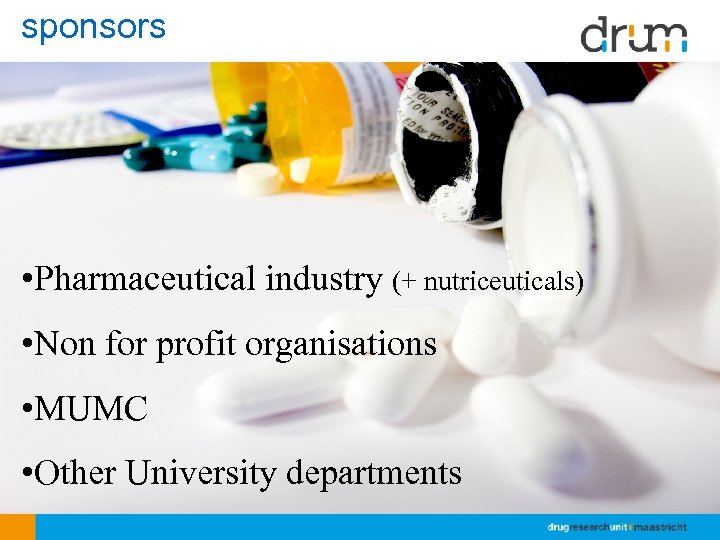 sponsors • Pharmaceutical industry (+ nutriceuticals) • Non for profit organisations • MUMC •