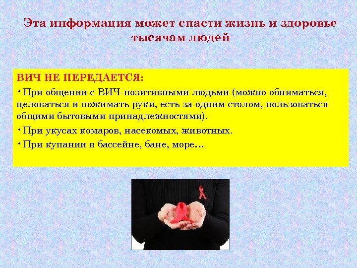 Эта информация может спасти жизнь и здоровье тысячам людей ВИЧ НЕ ПЕРЕДАЕТСЯ: • При