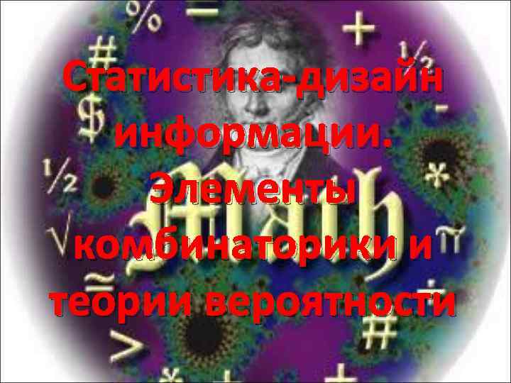Статистика-дизайн информации. Элементы комбинаторики и теории вероятности 