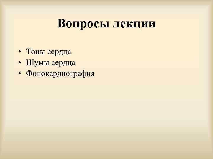 Вопросы лекции • Тоны сердца • Шумы сердца • Фонокардиография 