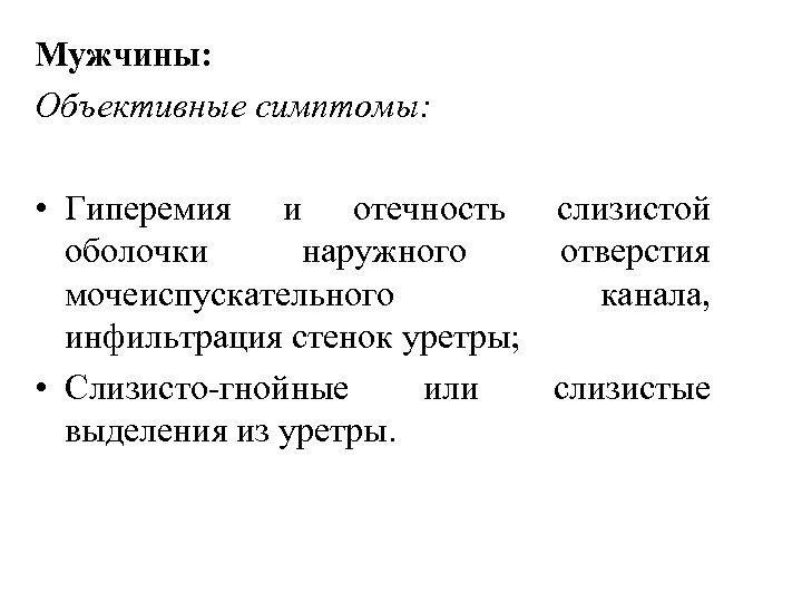 Мужчины: Объективные симптомы: • Гиперемия и отечность слизистой оболочки наружного отверстия мочеиспускательного канала, инфильтрация