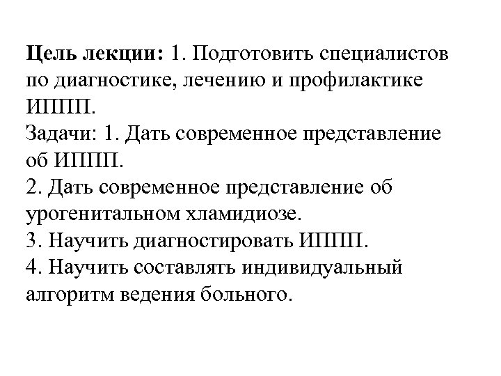 Цель лекции: 1. Подготовить специалистов по диагностике, лечению и профилактике ИППП. Задачи: 1. Дать
