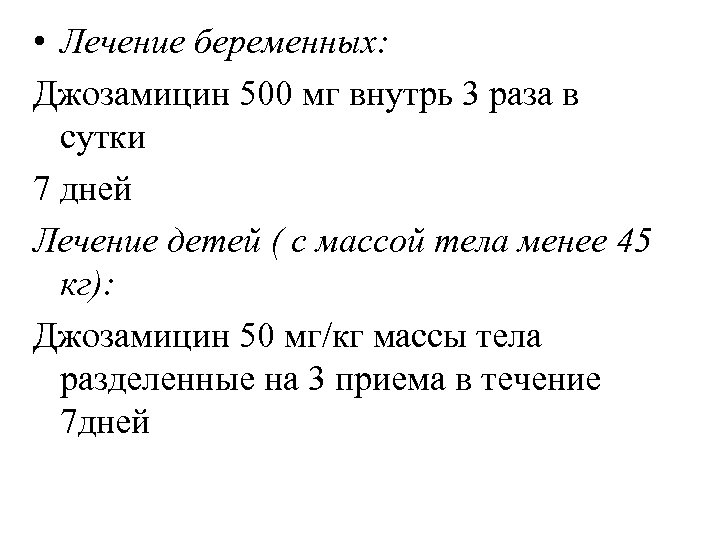  • Лечение беременных: Джозамицин 500 мг внутрь 3 раза в сутки 7 дней