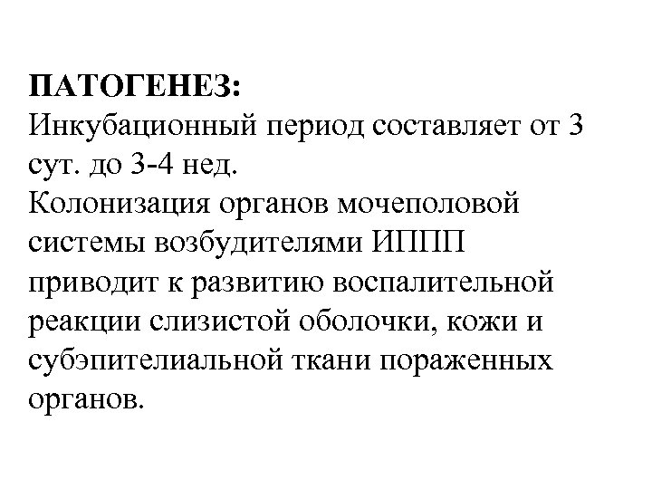 ПАТОГЕНЕЗ: Инкубационный период составляет от 3 сут. до 3 -4 нед. Колонизация органов мочеполовой