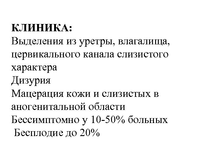 КЛИНИКА: Выделения из уретры, влагалища, цервикального канала слизистого характера Дизурия Мацерация кожи и слизистых