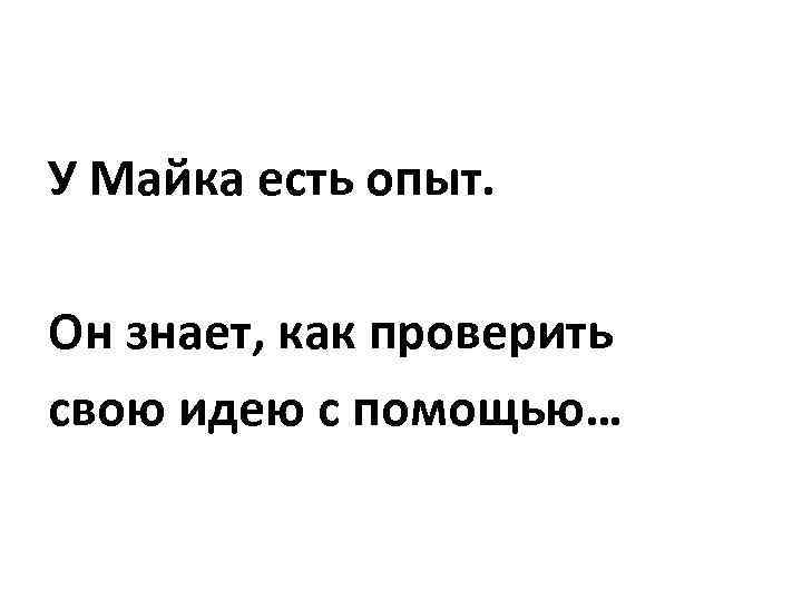 У Майка есть опыт. Он знает, как проверить свою идею с помощью… 