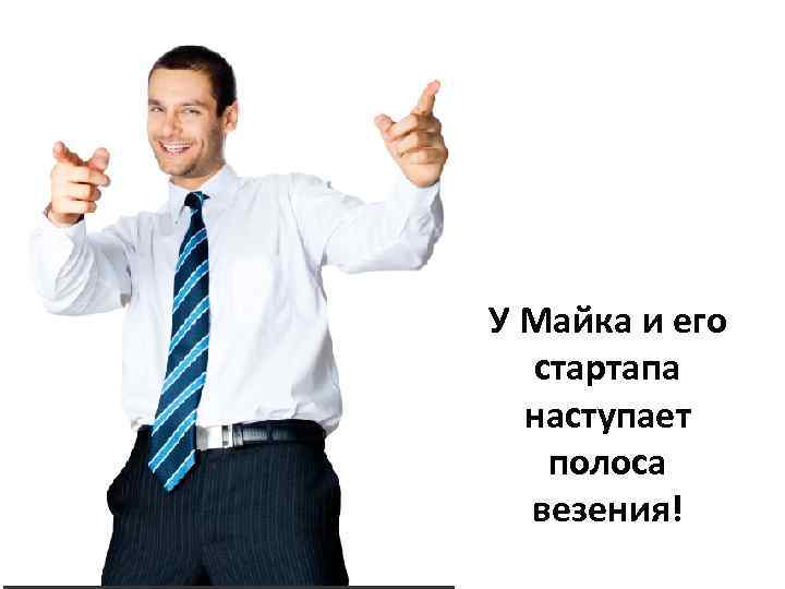 У Майка и его стартапа наступает полоса везения! 