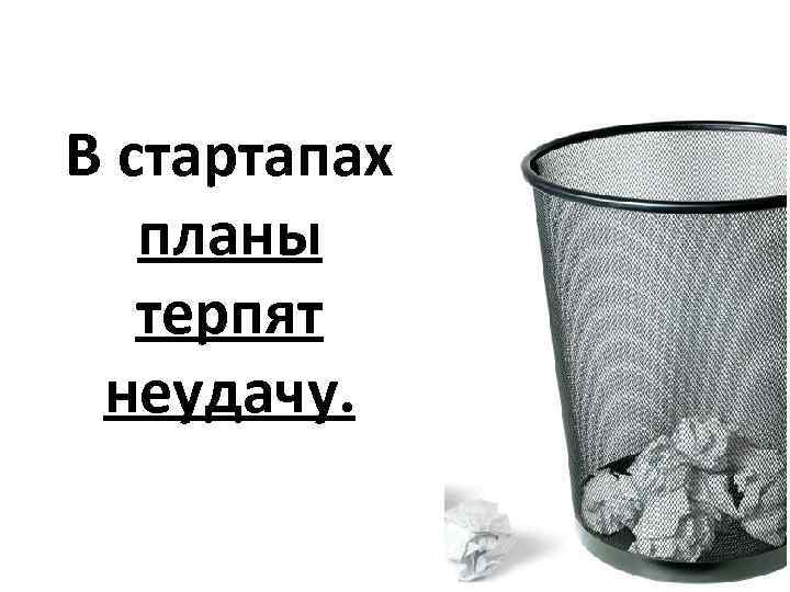 В стартапах планы терпят неудачу. 