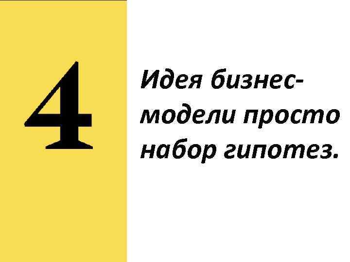 Идея бизнесмодели просто набор гипотез. 