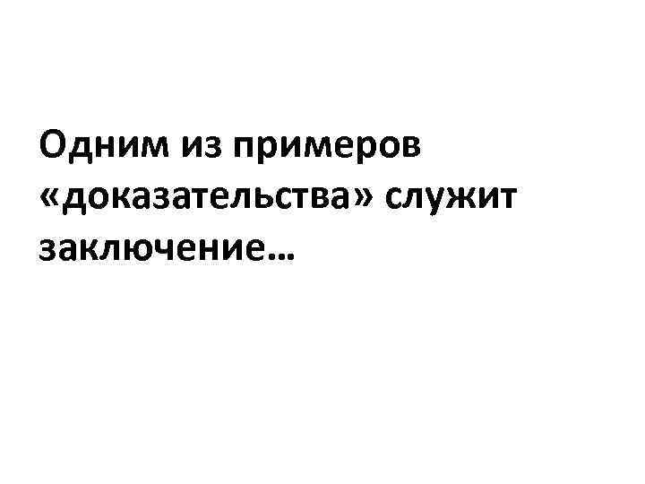 Одним из примеров «доказательства» служит заключение… 