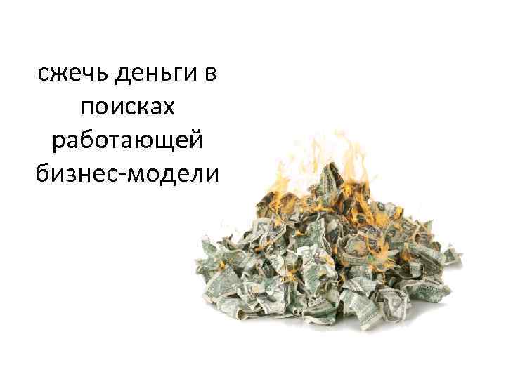  сжечь деньги в поисках работающей бизнес-модели 
