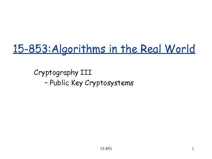15 -853: Algorithms in the Real World Cryptography III – Public Key Cryptosystems 15