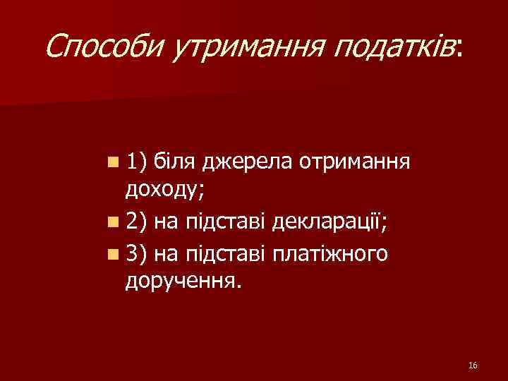 Способи утримання податків: n 1) біля джерела отримання доходу; n 2) на підставі декларації;