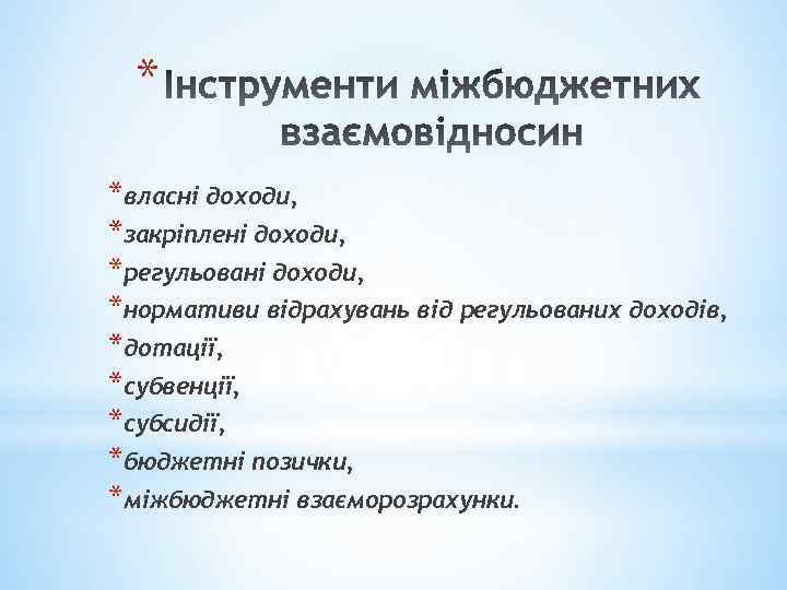 * *власні доходи, *закріплені доходи, *регульовані доходи, *нормативи відрахувань від регульованих доходів, *дотації, *субвенції,