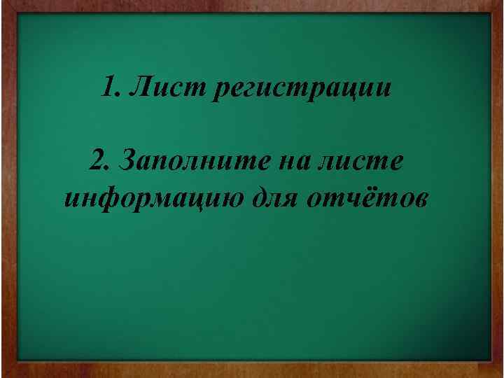 1. Лист регистрации 2. Заполните на листе информацию для отчётов 