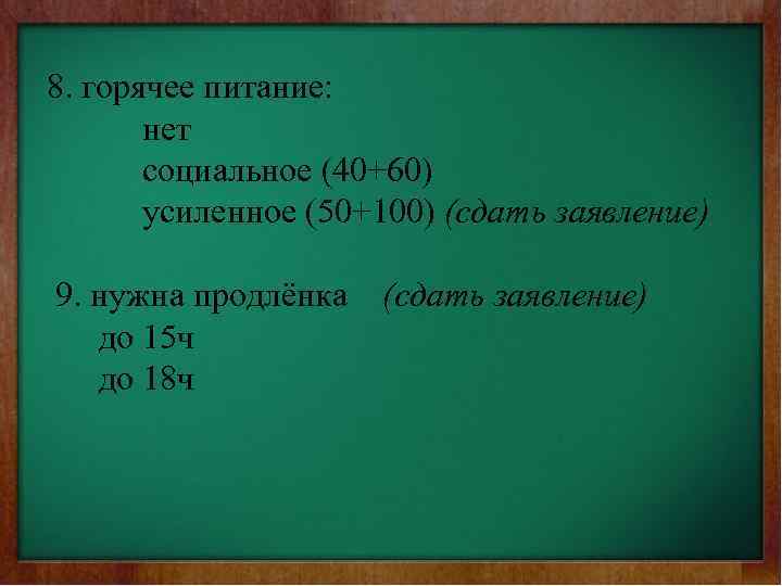 8. горячее питание: нет социальное (40+60) усиленное (50+100) (сдать заявление) 9. нужна продлёнка (сдать