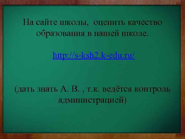 На сайте школы, оценить качество образования в нашей школе. http: //s-ksh 2. k-edu. ru/