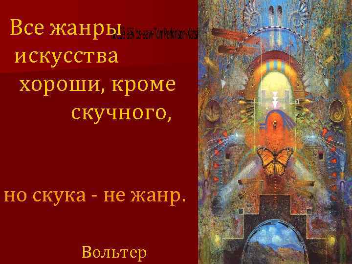 Все жанры искусства хороши, кроме скучного, но скука - не жанр. Вольтер 