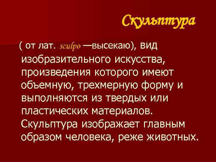 Скульптура ( от лат. sculpo —высекаю), вид изобразительного искусства, произведения которого имеют объемную, трехмерную