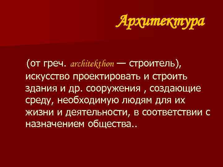 Архитектура (от греч. architekthon — строитель), искусство проектировать и строить здания и др. сооружения