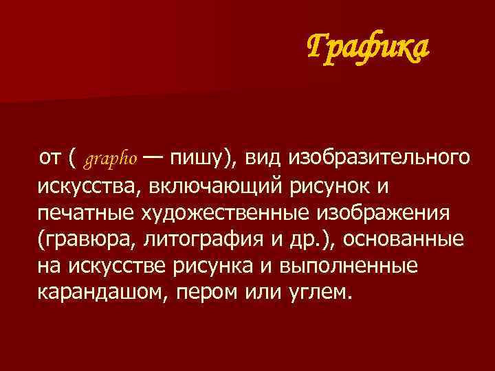 Графика от ( grapho — пишу), вид изобразительного искусства, включающий рисунок и печатные художественные