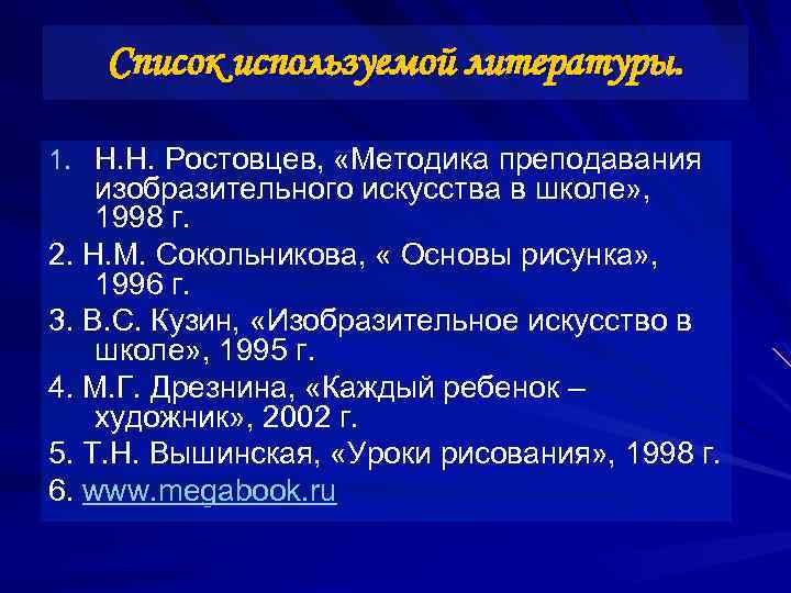Список используемой литературы. 1. Н. Н. Ростовцев, «Методика преподавания изобразительного искусства в школе» ,