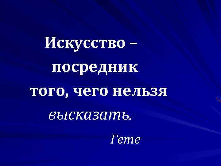 Искусство – посредник того, чего нельзя высказать. Гете 