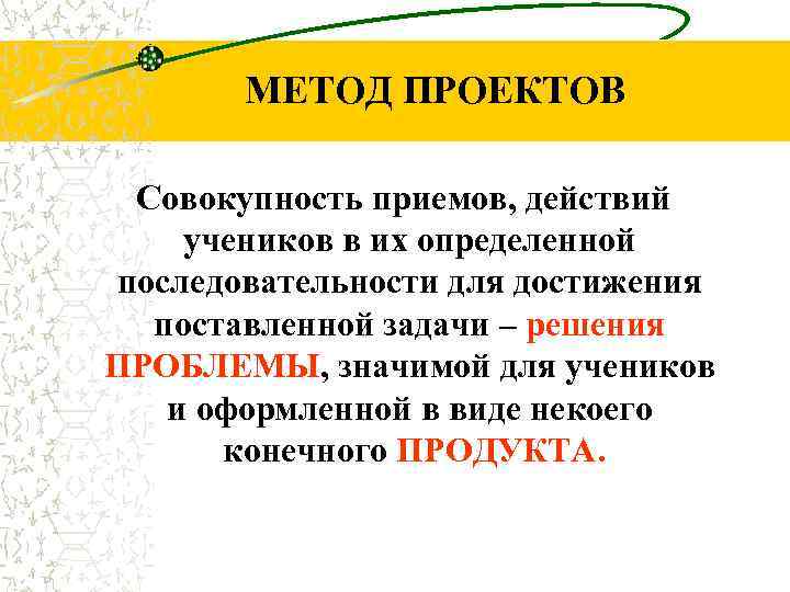 МЕТОД ПРОЕКТОВ Совокупность приемов, действий учеников в их определенной последовательности для достижения поставленной задачи