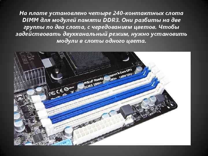 На плате установлено четыре 240 -контактных слота DIMM для модулей памяти DDR 3. Они