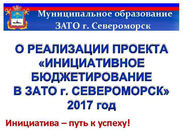 Муниципальное образование ЗАТО г. Североморск О РЕАЛИЗАЦИИ ПРОЕКТА «ИНИЦИАТИВНОЕ БЮДЖЕТИРОВАНИЕ В ЗАТО г. СЕВЕРОМОРСК»