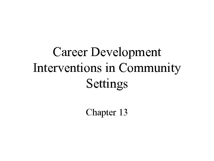 Career Development Interventions in Community Settings Chapter 13 