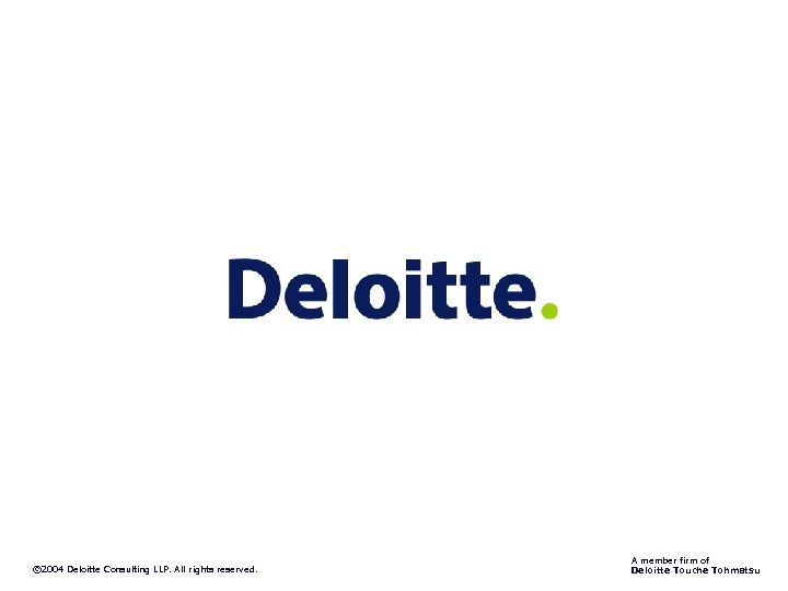 © 2004 Deloitte Consulting LLP. All rights reserved. A member firm of Deloitte Touche