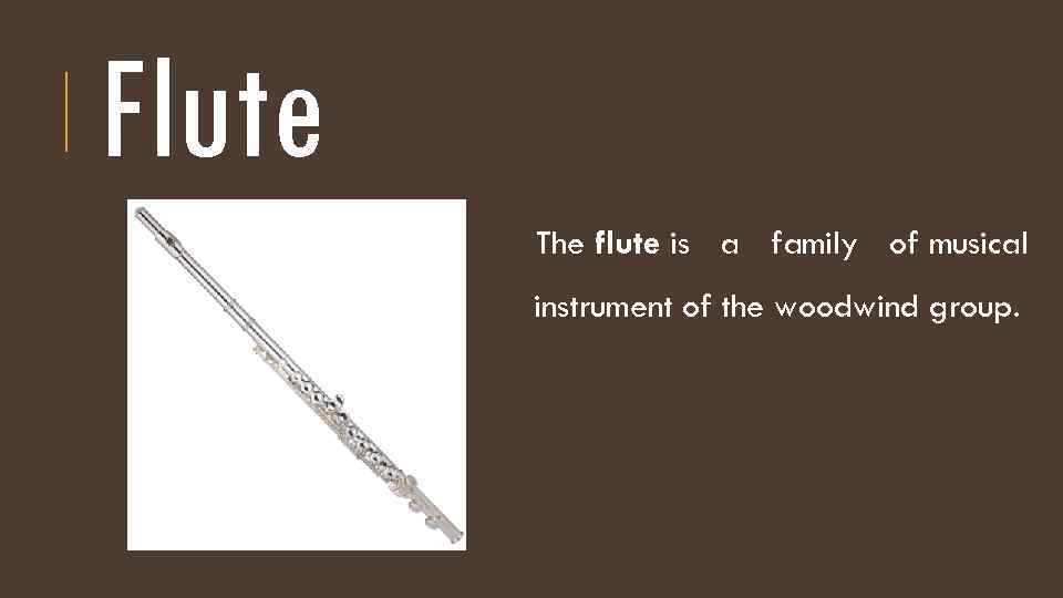 Flute The flute is a family of musical instrument of the woodwind group. 