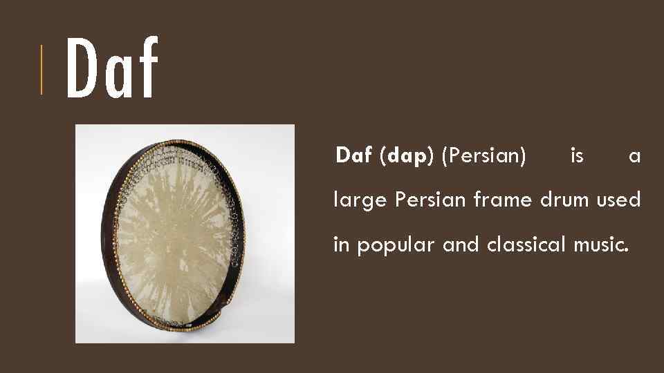 Daf (dap) (Persian) is a large Persian frame drum used in popular and classical