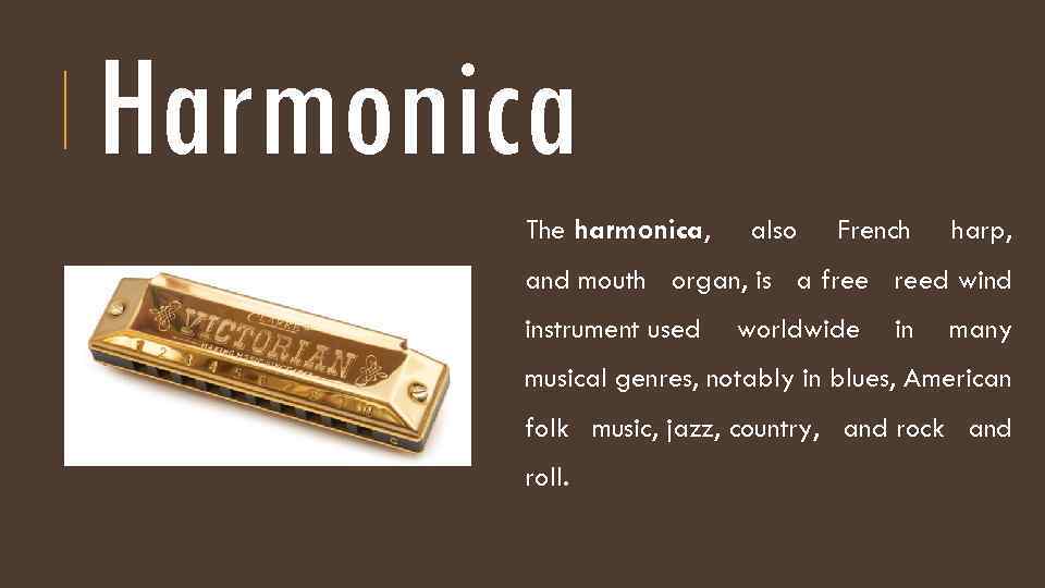 Harmonica The harmonica, also French harp, and mouth organ, is a free reed wind