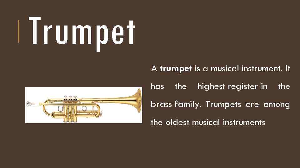 Trumpet A trumpet is a musical instrument. It has the highest register in the