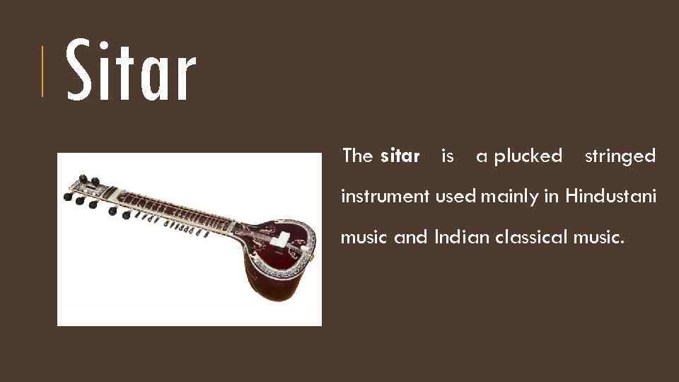 Sitar The sitar is a plucked stringed instrument used mainly in Hindustani music and