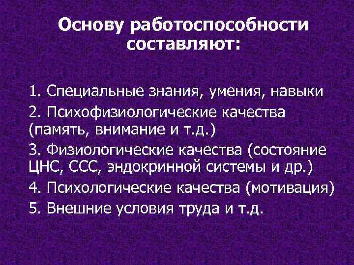 Основу работоспособности составляют: 1. Специальные знания, умения, навыки 2. Психофизиологические качества (память, внимание и