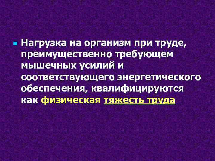 n Нагрузка на организм при труде, преимущественно требующем мышечных усилий и соответствующего энергетического обеспечения,