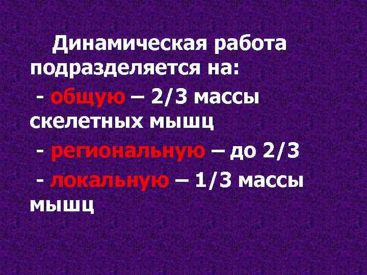 Динамическая работа подразделяется на: - общую – 2/3 массы скелетных мышц - региональную –