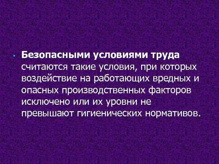  • Безопасными условиями труда считаются такие условия, при которых воздействие на работающих вредных