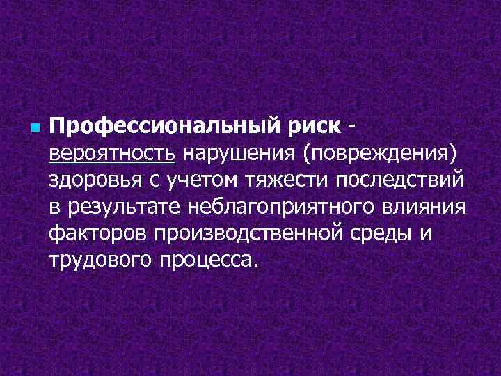 n Профессиональный риск вероятность нарушения (повреждения) здоровья с учетом тяжести последствий в результате неблагоприятного